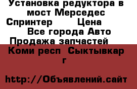 Установка редуктора в мост Мерседес Спринтер 906 › Цена ­ 99 000 - Все города Авто » Продажа запчастей   . Коми респ.,Сыктывкар г.
